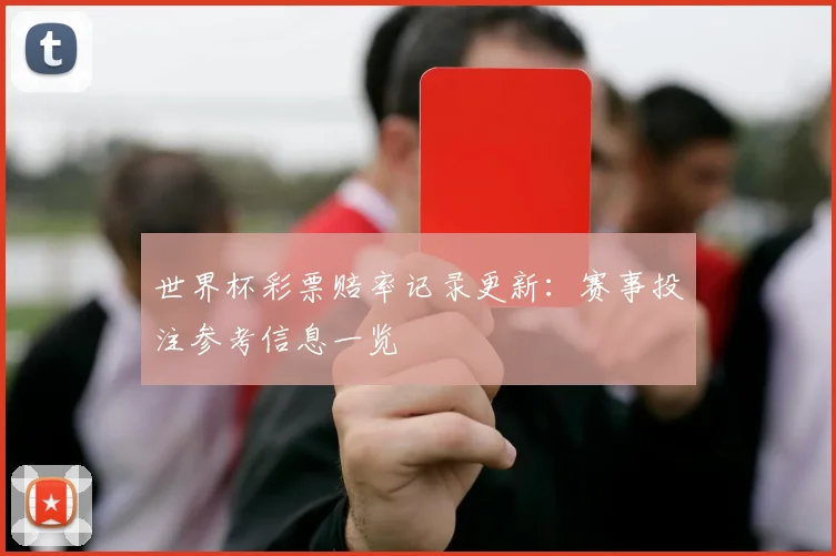 世界杯彩票赔率记录更新：赛事投注参考信息一览