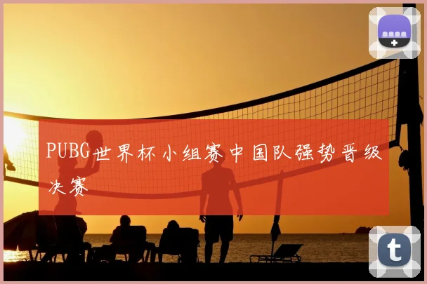PUBG世界杯小组赛中国队强势晋级决赛