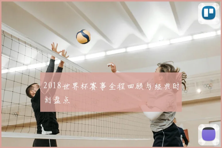 2018世界杯赛事全程回顾与经典时刻盘点