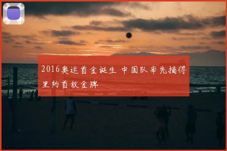 2016奥运首金诞生 中国队率先摘得里约首枚金牌