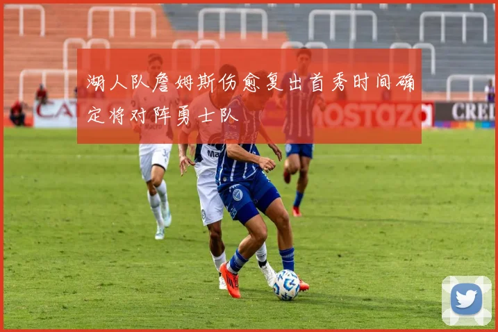 湖人队詹姆斯伤愈复出首秀时间确定将对阵勇士队