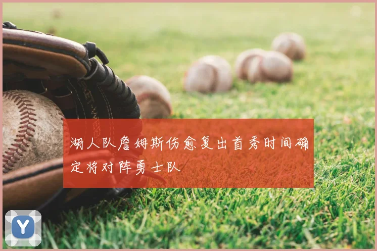 湖人队詹姆斯伤愈复出首秀时间确定将对阵勇士队