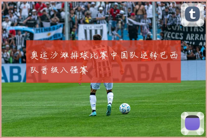 奥运沙滩排球比赛中国队逆转巴西队晋级八强赛