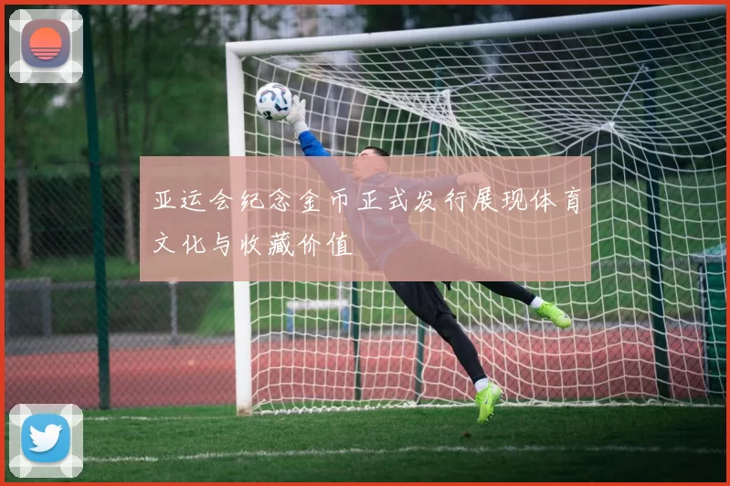 亚运会纪念金币正式发行展现体育文化与收藏价值