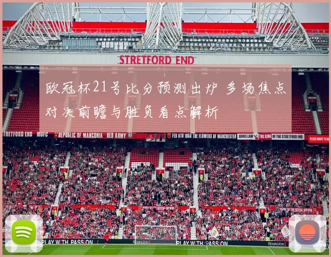 欧冠杯21号比分预测出炉 多场焦点对决前瞻与胜负看点解析