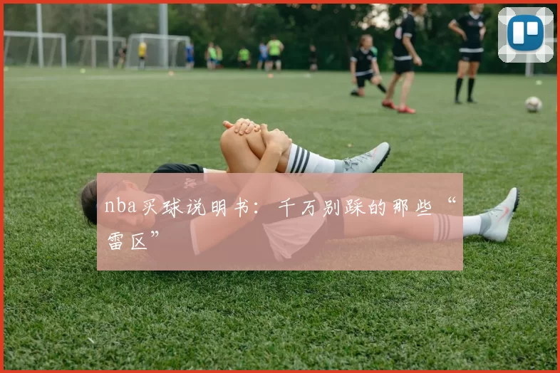 nba买球说明书：千万别踩的那些“雷区”