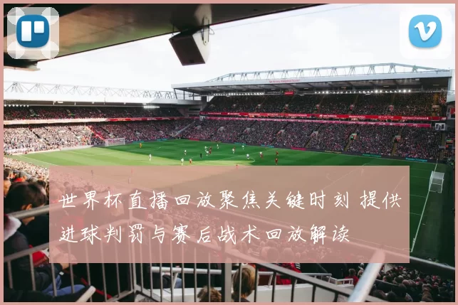 世界杯直播回放聚焦关键时刻 提供进球判罚与赛后战术回放解读