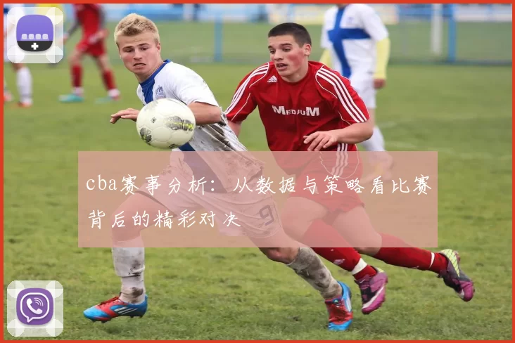 cba赛事分析：从数据与策略看比赛背后的精彩对决