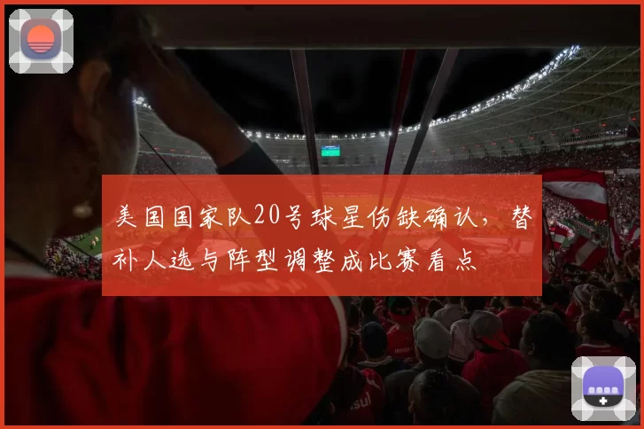 美国国家队20号球星伤缺确认，替补人选与阵型调整成比赛看点