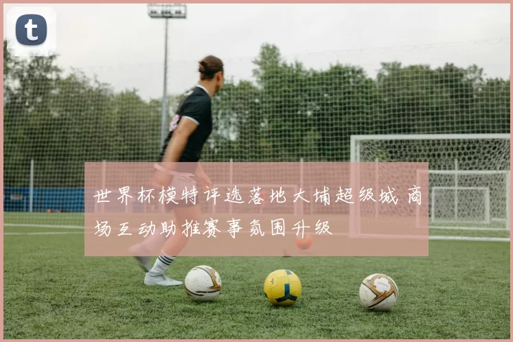 世界杯模特评选落地大埔超级城 商场互动助推赛事氛围升级