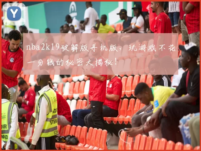 nba2k19破解版手机版，玩游戏不花一分钱的秘密大揭秘！