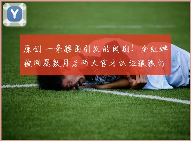 原创 一条腰围引发的闹剧!全红婵被网暴数月后两大官方认证狠狠打脸