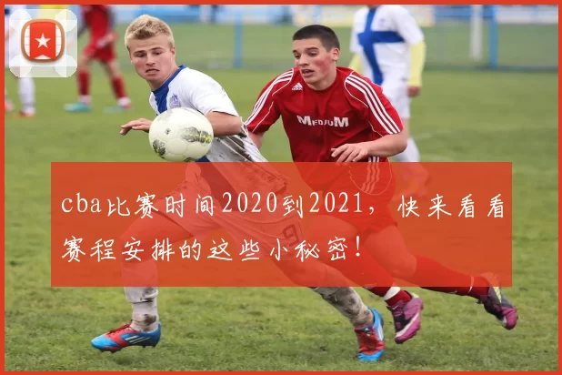 cba比赛时间2020到2021，快来看看赛程安排的这些小秘密！