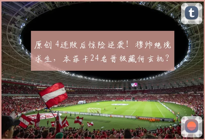 原创 4连败后惊险逆袭!穆帅绝境求生,本菲卡24名晋级藏何玄机?