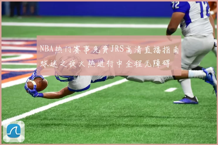 NBA热门赛事免费JRS高清直播指南球迷之夜火热进行中全程无障碍