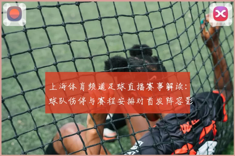 上海体育频道足球直播赛事解读:球队伤停与赛程安排对首发阵容影响