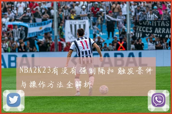 NBA2K23有没有强制隔扣 触发条件与操作方法全解析