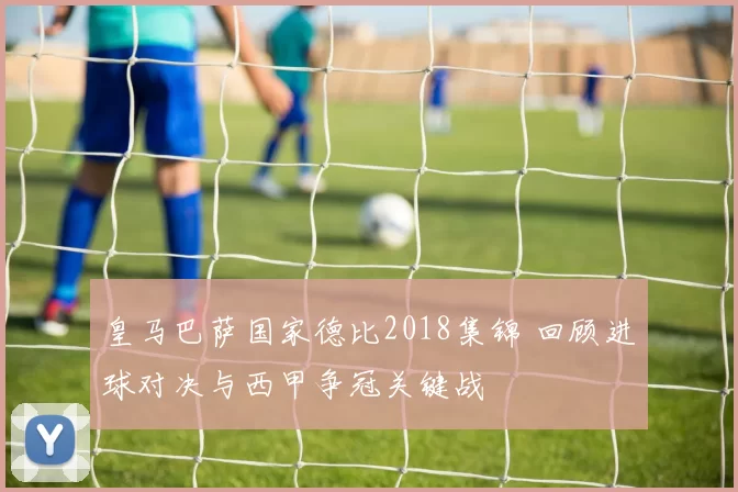 皇马巴萨国家德比2018集锦 回顾进球对决与西甲争冠关键战