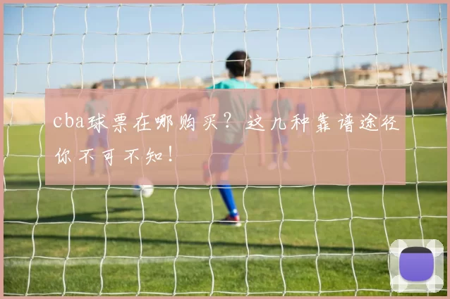 cba球票在哪购买？这几种靠谱途径你不可不知！
