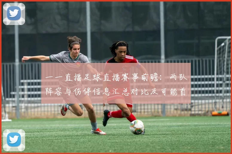一一直播足球直播赛事前瞻:两队阵容与伤停信息汇总对比及可能首发参考