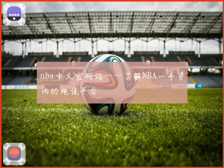 nba中文官网站——了解NBA一手资讯的绝佳平台